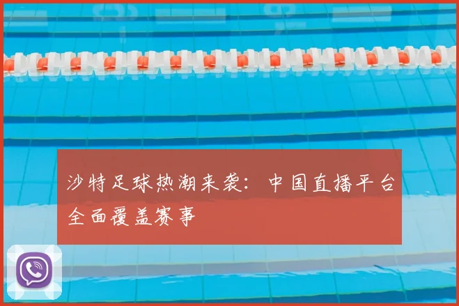 沙特足球热潮来袭：中国直播平台全面覆盖赛事
