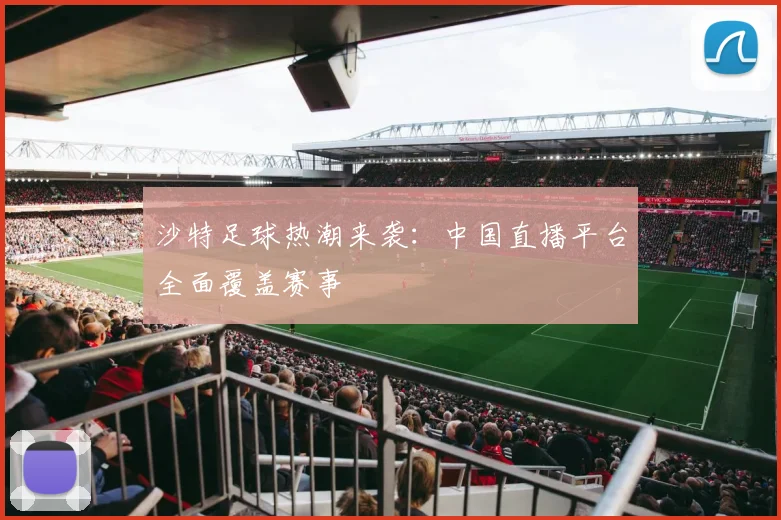 沙特足球热潮来袭：中国直播平台全面覆盖赛事